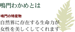 鳴門わかめとは 鳴門の特産物 自然界に存在する生命力が女性を美しくしてくれます