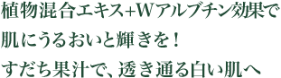 植物エキス＋Wアルブチン効果で肌に潤いと輝きを！すだち果汁で、透き通る白い肌へ