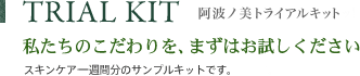 TRIAL KIT 阿波ノ美トライアルキット 私たちのこだわりを、まずはお試しください スキンケア一週間分のサンプルキットです。