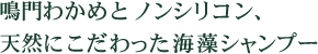 鳴門わかめとノンシリコン、天然にこだわった海藻シャンプー