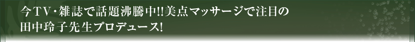 今ＴＶ・雑誌で話題沸騰中！！美点マッサージで注目の田中玲子先生プロデュース！